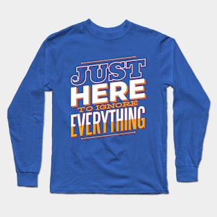 Just Here To Ignore Everything Funny Quote Artwork Long Sleeve T-Shirt